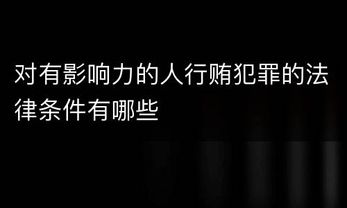 对有影响力的人行贿犯罪的法律条件有哪些