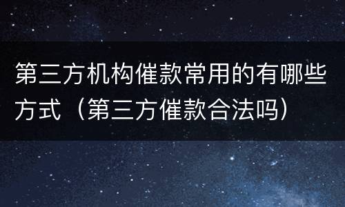 第三方机构催款常用的有哪些方式（第三方催款合法吗）