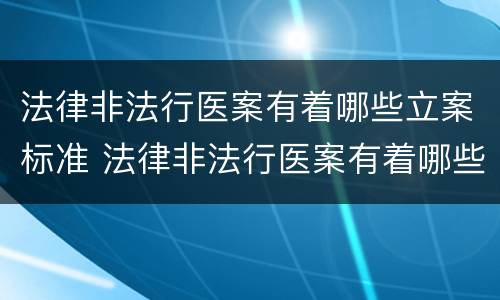 法律非法行医案有着哪些立案标准 法律非法行医案有着哪些立案标准和处罚