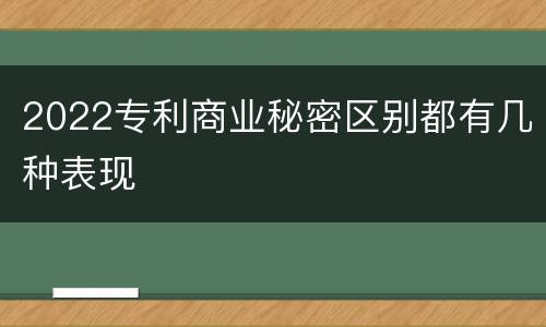 2022专利商业秘密区别都有几种表现