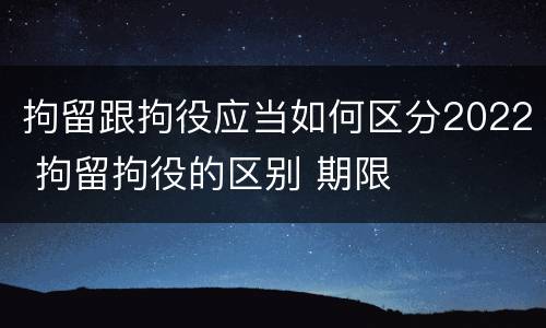 拘留跟拘役应当如何区分2022 拘留拘役的区别 期限