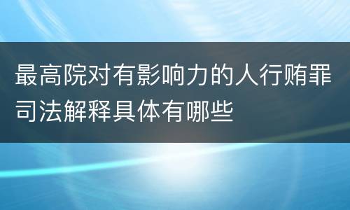 最高院对有影响力的人行贿罪司法解释具体有哪些