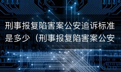 刑事报复陷害案公安追诉标准是多少（刑事报复陷害案公安追诉标准是多少钱）