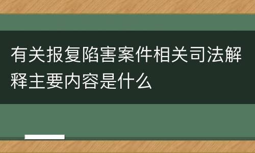 有关报复陷害案件相关司法解释主要内容是什么
