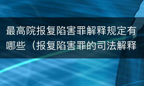 最高院报复陷害罪解释规定有哪些（报复陷害罪的司法解释）