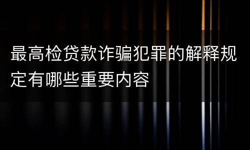 最高检贷款诈骗犯罪的解释规定有哪些重要内容