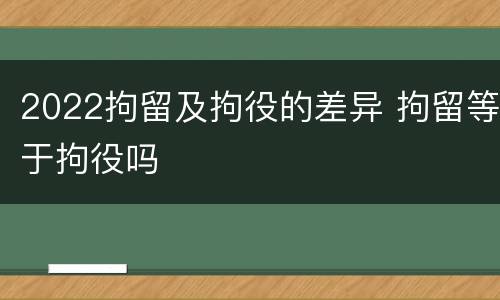 2022拘留及拘役的差异 拘留等于拘役吗