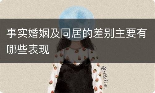 事实婚姻及同居的差别主要有哪些表现