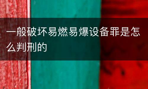 一般破坏易燃易爆设备罪是怎么判刑的