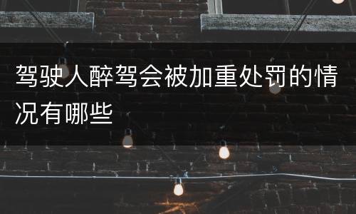 驾驶人醉驾会被加重处罚的情况有哪些