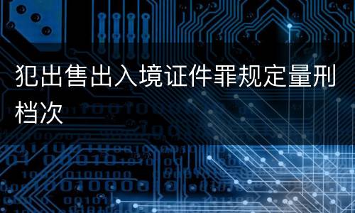 犯出售出入境证件罪规定量刑档次