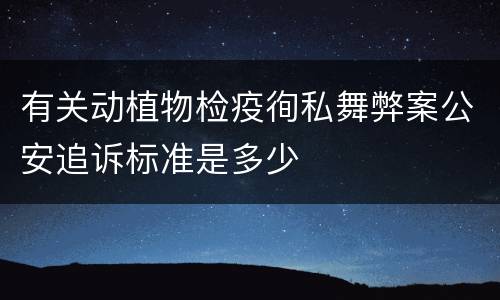 有关动植物检疫徇私舞弊案公安追诉标准是多少