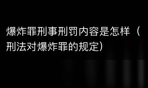 爆炸罪刑事刑罚内容是怎样（刑法对爆炸罪的规定）