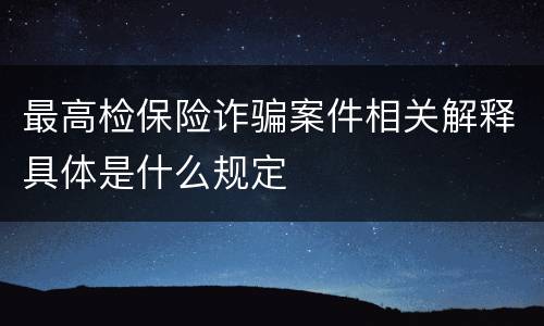 最高检保险诈骗案件相关解释具体是什么规定