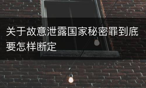 关于故意泄露国家秘密罪到底要怎样断定