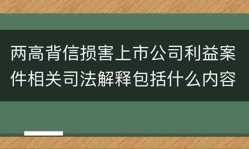 两高背信损害上市公司利益案件相关司法解释包括什么内容