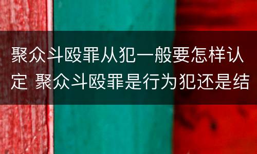 聚众斗殴罪从犯一般要怎样认定 聚众斗殴罪是行为犯还是结果犯