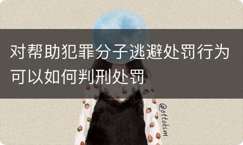 对帮助犯罪分子逃避处罚行为可以如何判刑处罚