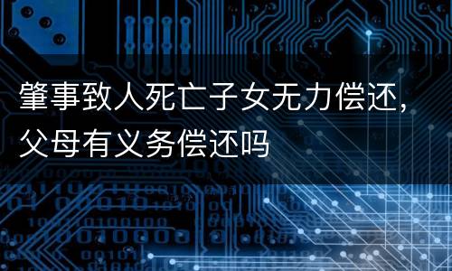 肇事致人死亡子女无力偿还，父母有义务偿还吗