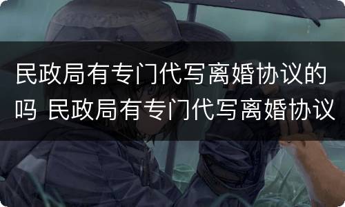 民政局有专门代写离婚协议的吗 民政局有专门代写离婚协议的吗多少钱