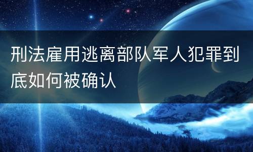 刑法雇用逃离部队军人犯罪到底如何被确认