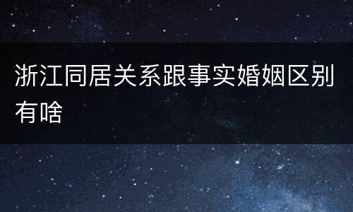 浙江同居关系跟事实婚姻区别有啥