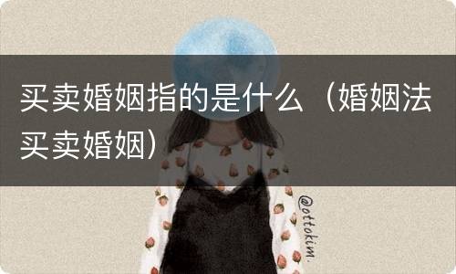 买卖婚姻指的是什么（婚姻法买卖婚姻）