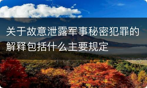 关于故意泄露军事秘密犯罪的解释包括什么主要规定