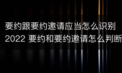 要约跟要约邀请应当怎么识别2022 要约和要约邀请怎么判断