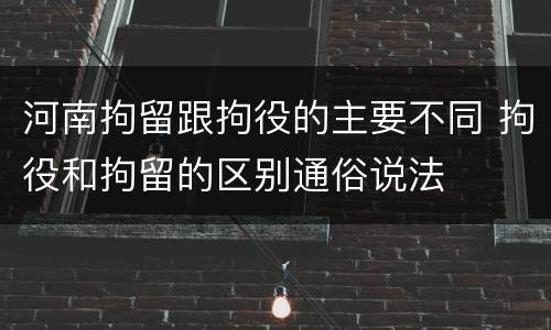 河南拘留跟拘役的主要不同 拘役和拘留的区别通俗说法