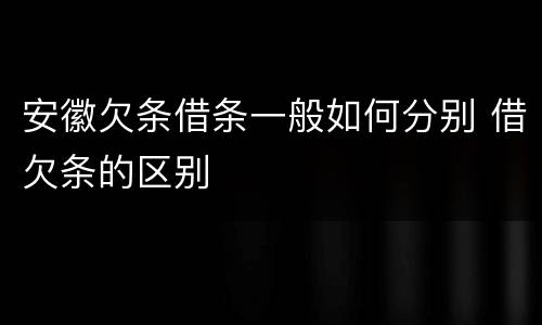 安徽欠条借条一般如何分别 借欠条的区别