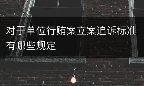 对于单位行贿案立案追诉标准有哪些规定
