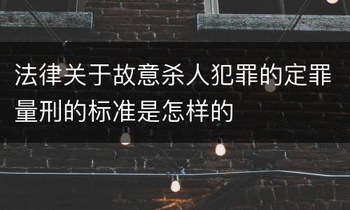 法律关于故意杀人犯罪的定罪量刑的标准是怎样的