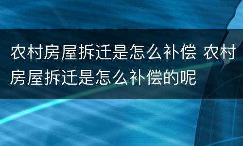 农村房屋拆迁是怎么补偿 农村房屋拆迁是怎么补偿的呢