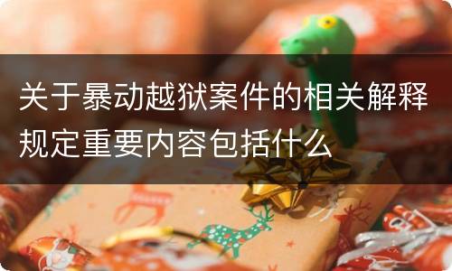 关于暴动越狱案件的相关解释规定重要内容包括什么