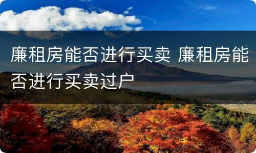 廉租房能否进行买卖 廉租房能否进行买卖过户