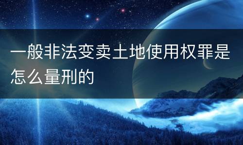 一般非法变卖土地使用权罪是怎么量刑的