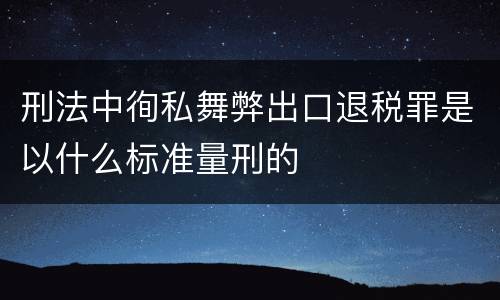 刑法中徇私舞弊出口退税罪是以什么标准量刑的