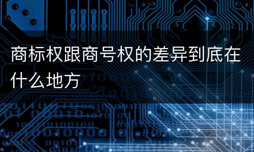 商标权跟商号权的差异到底在什么地方