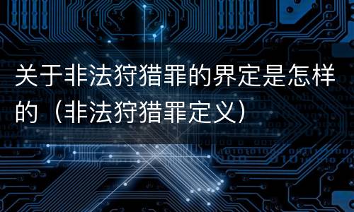 关于非法狩猎罪的界定是怎样的（非法狩猎罪定义）