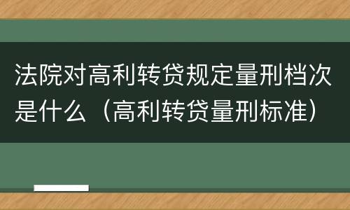 法院对高利转贷规定量刑档次是什么（高利转贷量刑标准）