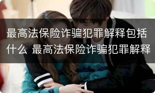 最高法保险诈骗犯罪解释包括什么 最高法保险诈骗犯罪解释包括什么内容