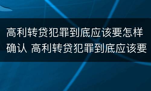 高利转贷犯罪到底应该要怎样确认 高利转贷犯罪到底应该要怎样确认收入