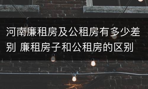 河南廉租房及公租房有多少差别 廉租房子和公租房的区别