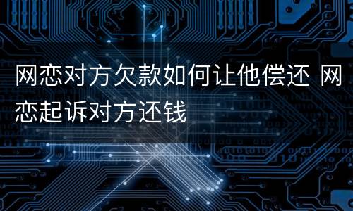 网恋对方欠款如何让他偿还 网恋起诉对方还钱