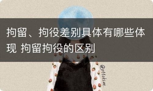 拘留、拘役差别具体有哪些体现 拘留拘役的区别