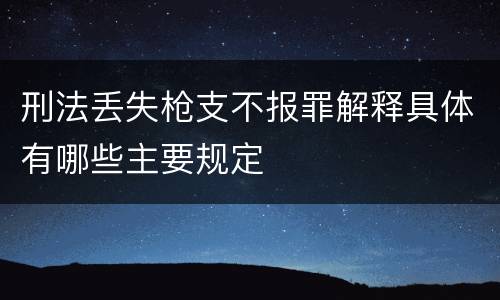 刑法丢失枪支不报罪解释具体有哪些主要规定