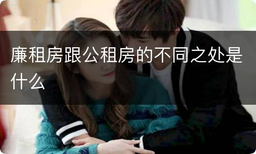 廉租房跟公租房的不同之处是什么