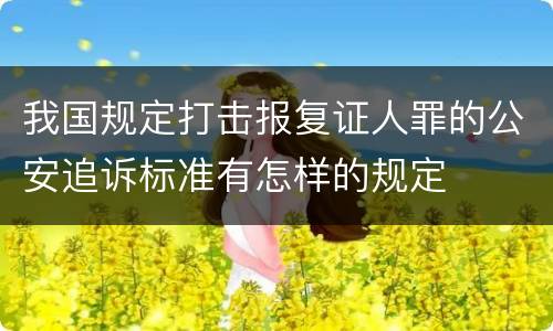 我国规定打击报复证人罪的公安追诉标准有怎样的规定