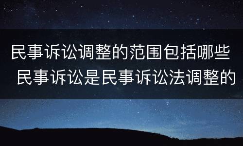 民事诉讼调整的范围包括哪些 民事诉讼是民事诉讼法调整的什么